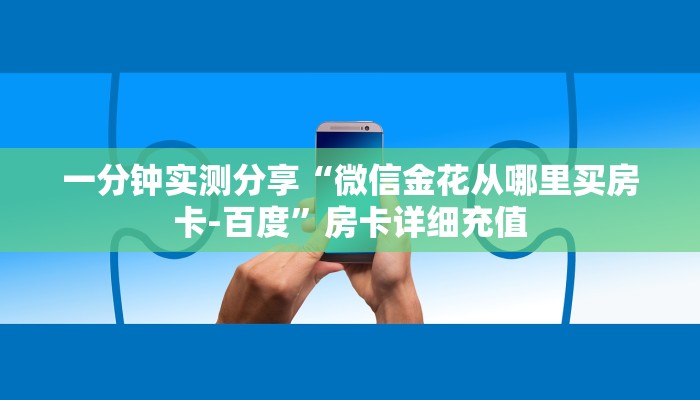 一分钟实测分享“微信金花从哪里买房卡-百度”房卡详细充值