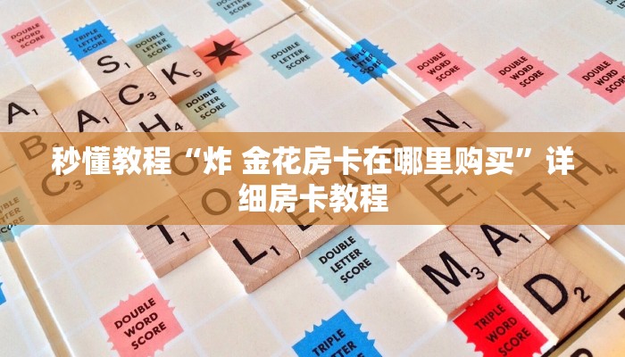 秒懂教程“炸 金花房卡在哪里购买”详细房卡教程