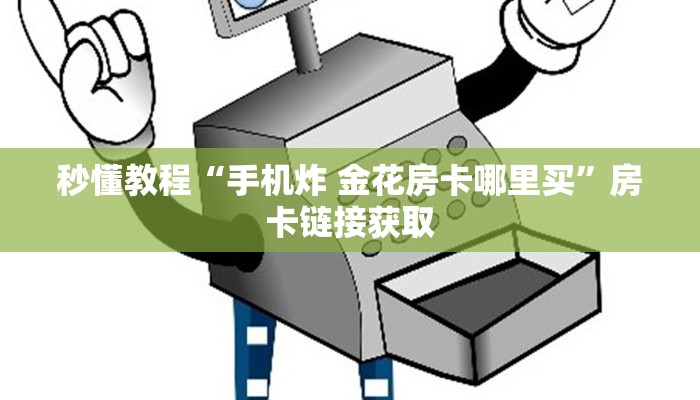秒懂教程“手机炸 金花房卡哪里买”房卡链接获取