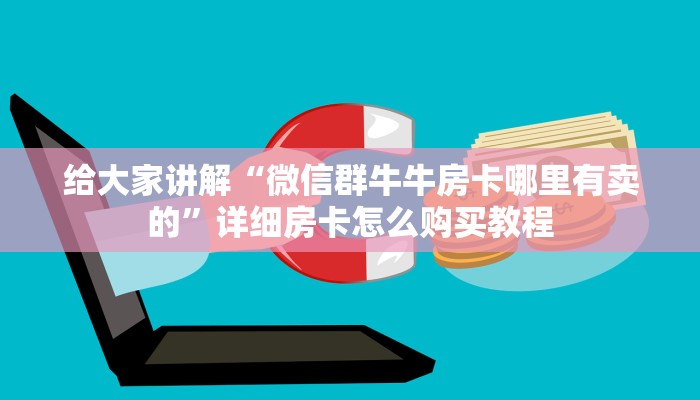 给大家讲解“微信群牛牛房卡哪里有卖的”详细房卡怎么购买教程