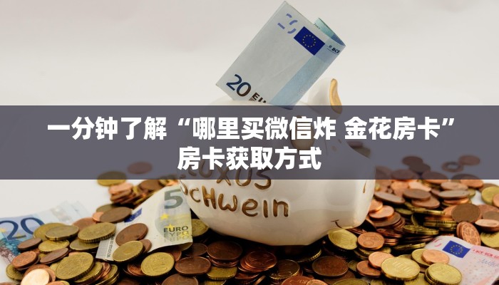 一分钟了解“哪里买微信炸 金花房卡”房卡获取方式