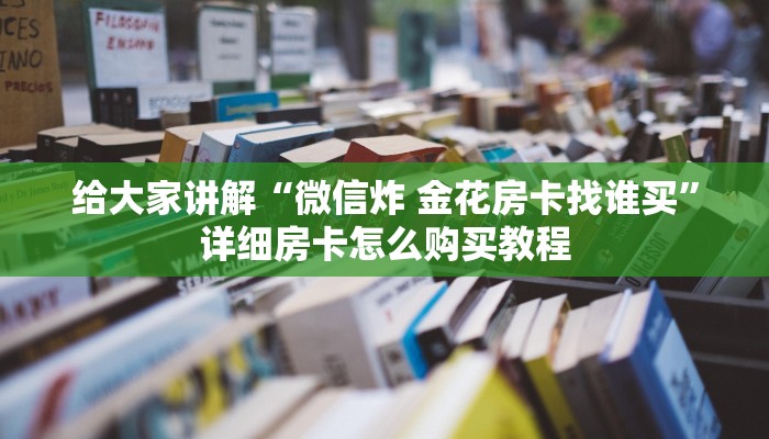 给大家讲解“微信炸 金花房卡找谁买”详细房卡怎么购买教程