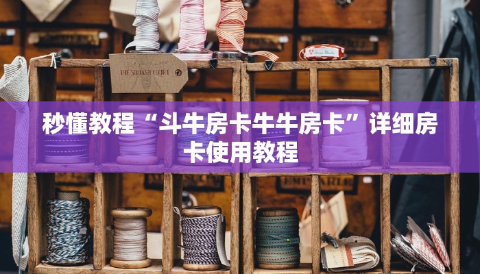 秒懂教程“斗牛房卡牛牛房卡”详细房卡使用教程