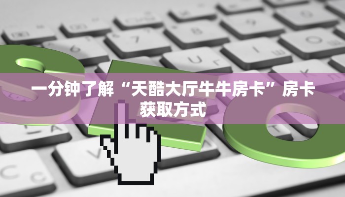 一分钟了解“天酷大厅牛牛房卡”房卡获取方式
