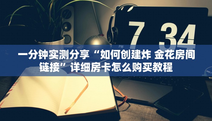 一分钟实测分享“如何创建炸 金花房间链接”详细房卡怎么购买教程