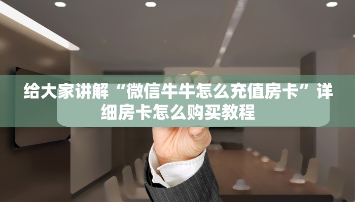 给大家讲解“微信牛牛怎么充值房卡”详细房卡怎么购买教程