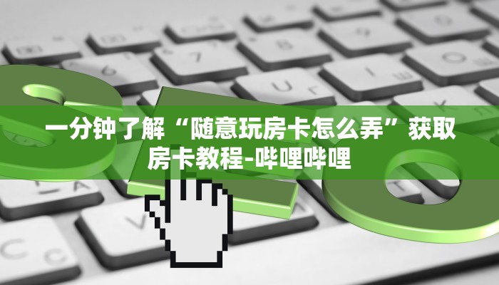 一分钟了解“随意玩房卡怎么弄”获取房卡教程-哔哩哔哩