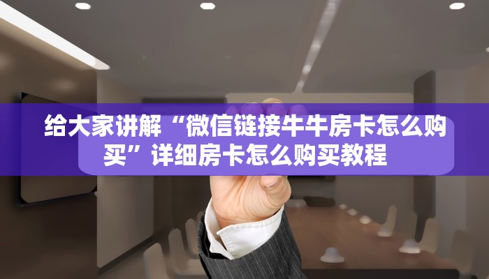 给大家讲解“微信链接牛牛房卡怎么购买”详细房卡怎么购买教程
