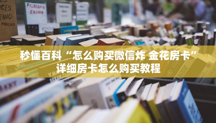 秒懂百科“怎么购买微信炸 金花房卡”详细房卡怎么购买教程
