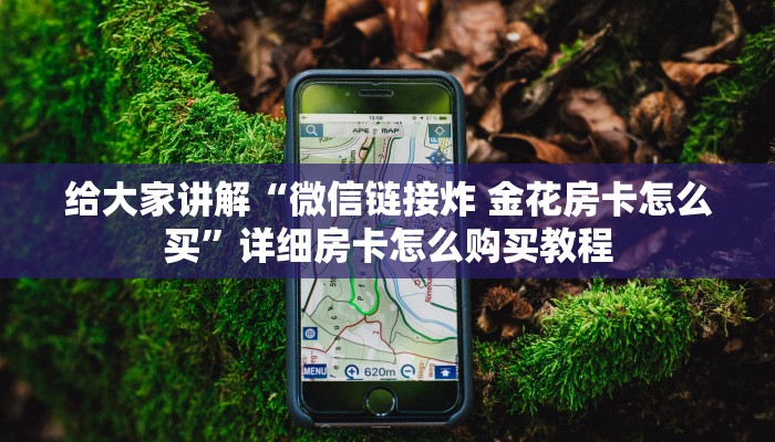 给大家讲解“微信链接炸 金花房卡怎么买”详细房卡怎么购买教程