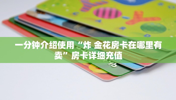 一分钟介绍使用“炸 金花房卡在哪里有卖”房卡详细充值