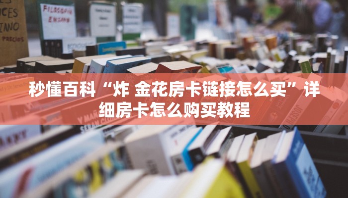 秒懂百科“炸 金花房卡链接怎么买”详细房卡怎么购买教程