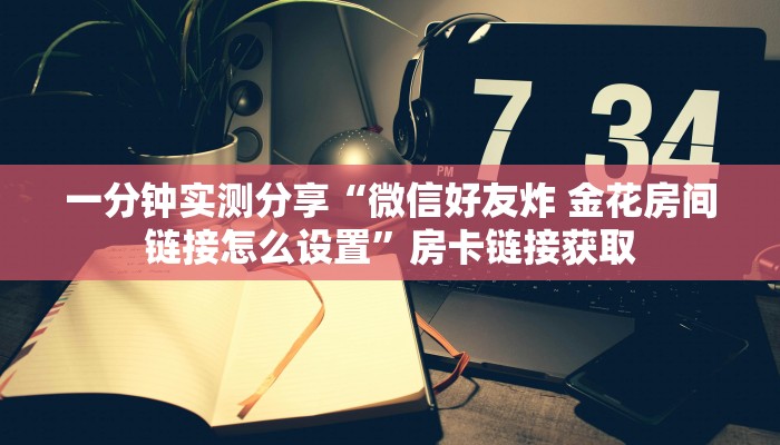 房卡全攻略“微信炸 金花房卡链接”获取房卡教程-哔哩哔哩