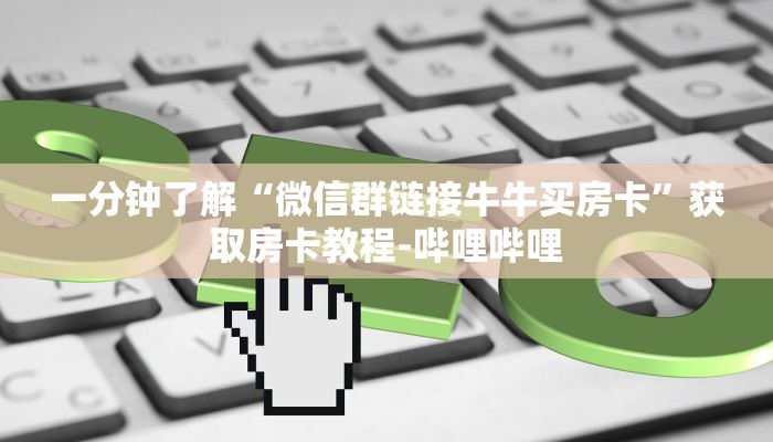 一分钟了解“微信群链接牛牛买房卡”获取房卡教程-哔哩哔哩