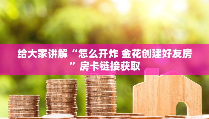 给大家讲解“怎么开炸 金花创建好友房”房卡链接获取
