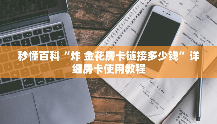 秒懂百科“炸 金花房卡链接多少钱”详细房卡使用教程