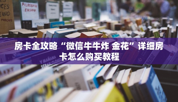 房卡全攻略“微信牛牛炸 金花”详细房卡怎么购买教程