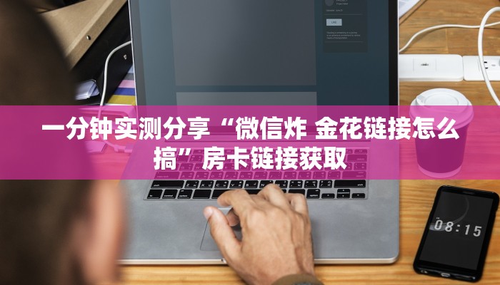 一分钟实测分享“微信炸 金花链接怎么搞”房卡链接获取