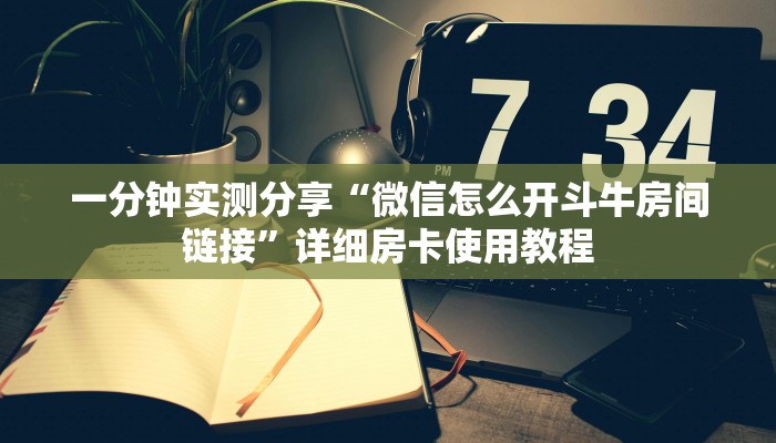 一分钟实测分享“微信怎么开斗牛房间链接”详细房卡使用教程
