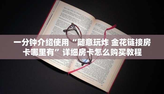 一分钟介绍使用“随意玩炸 金花链接房卡哪里有”详细房卡怎么购买教程