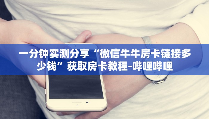 一分钟实测分享“微信牛牛房卡链接多少钱”获取房卡教程-哔哩哔哩