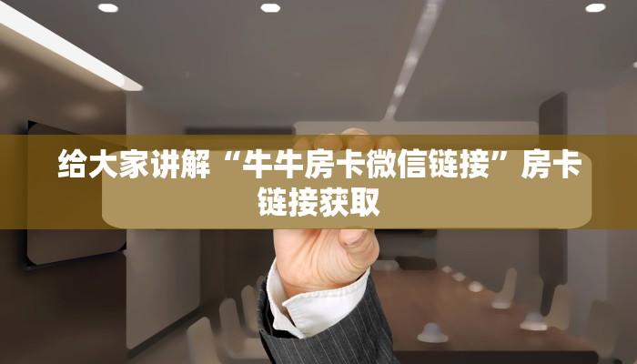 给大家讲解“牛牛房卡微信链接”房卡链接获取