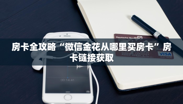 房卡全攻略“微信金花从哪里买房卡”房卡链接获取