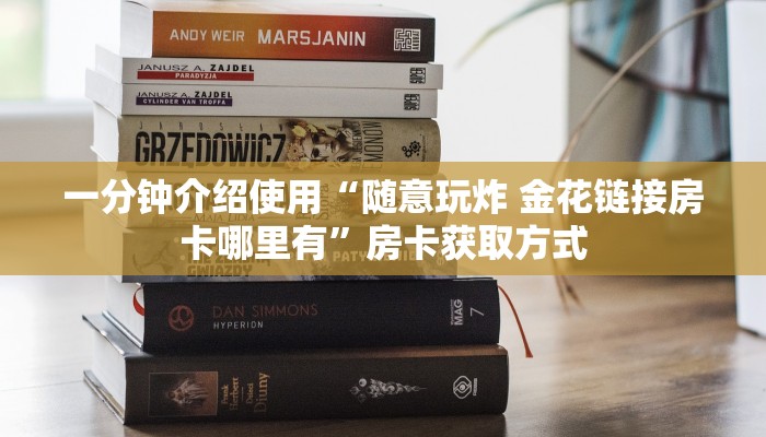 一分钟介绍使用“随意玩炸 金花链接房卡哪里有”房卡获取方式