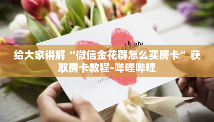 给大家讲解“微信金花群怎么买房卡”获取房卡教程-哔哩哔哩