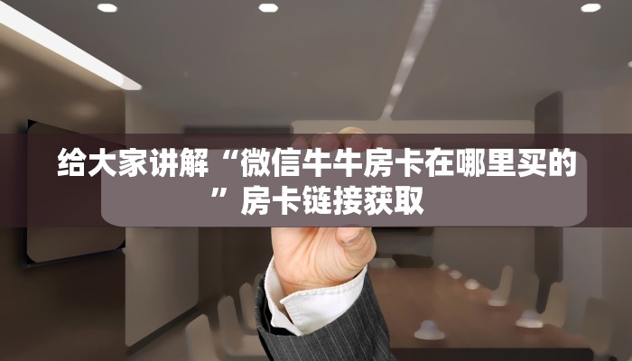 一分钟了解“斗牛链接房卡找谁购买”房卡链接获取