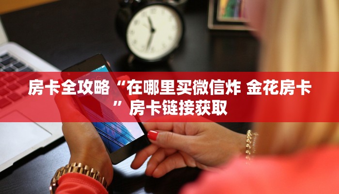 房卡全攻略“在哪里买微信炸 金花房卡”房卡链接获取