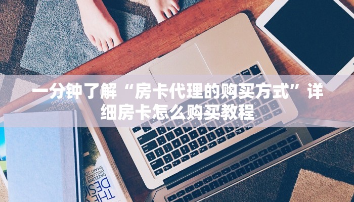一分钟了解“房卡代理的购买方式”详细房卡怎么购买教程