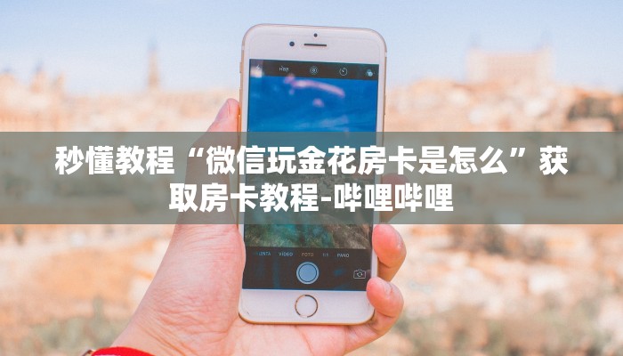 秒懂教程“微信玩金花房卡是怎么”获取房卡教程-哔哩哔哩