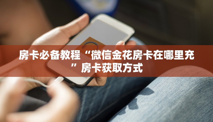 房卡必备教程“微信金花房卡在哪里充”房卡获取方式