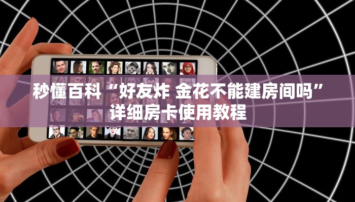 秒懂百科“好友炸 金花不能建房间吗”详细房卡使用教程