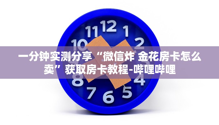 一分钟实测分享“微信炸 金花房卡怎么卖”获取房卡教程-哔哩哔哩