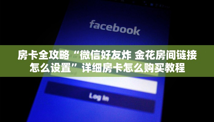 房卡全攻略“微信好友炸 金花房间链接怎么设置”详细房卡怎么购买教程