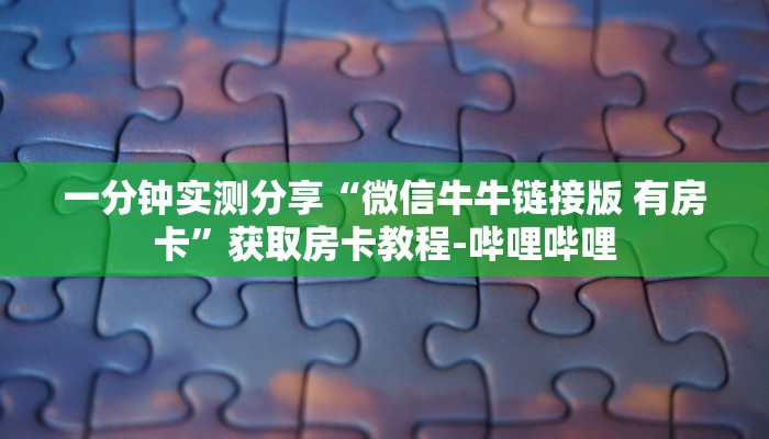 一分钟实测分享“微信牛牛链接版 有房卡”获取房卡教程-哔哩哔哩