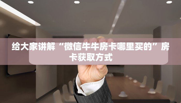 给大家讲解“微信牛牛房卡哪里买的”房卡获取方式