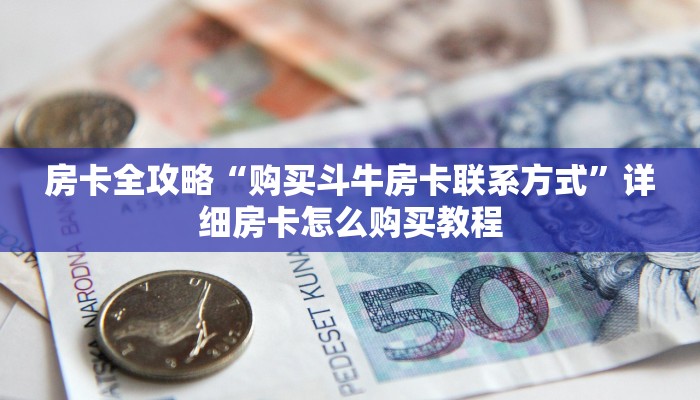 房卡全攻略“购买斗牛房卡联系方式”详细房卡怎么购买教程