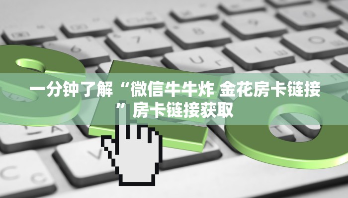 一分钟了解“微信牛牛炸 金花房卡链接”房卡链接获取