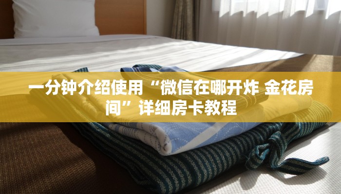 一分钟介绍使用“微信在哪开炸 金花房间”详细房卡教程