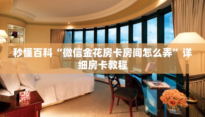 秒懂百科“微信金花房卡房间怎么弄”详细房卡教程