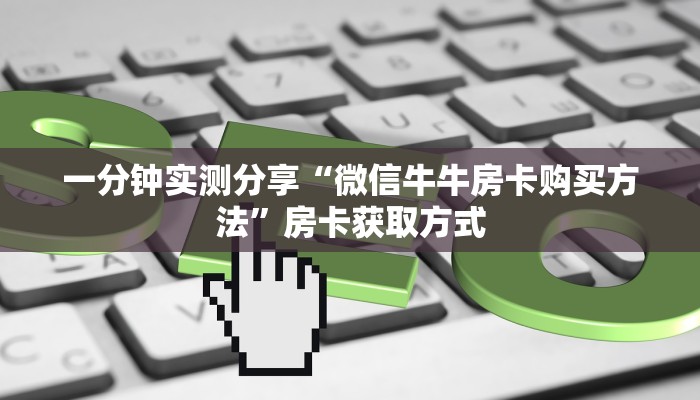 房卡全攻略“微信房卡斗牛牛有挂吗”详细房卡怎么购买教程