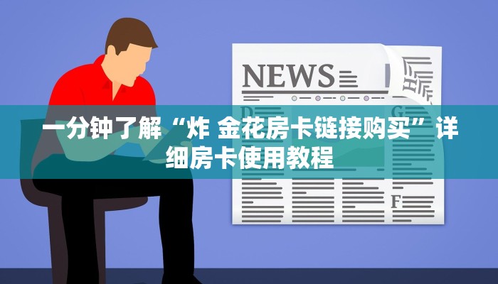 一分钟了解“炸 金花房卡链接购买”详细房卡使用教程