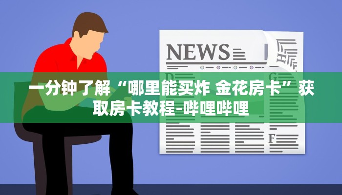 一分钟了解“哪里能买炸 金花房卡”获取房卡教程-哔哩哔哩