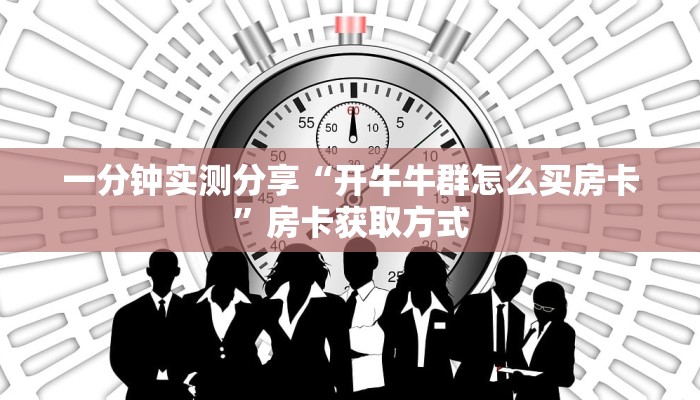 一分钟实测分享“开牛牛群怎么买房卡”房卡获取方式