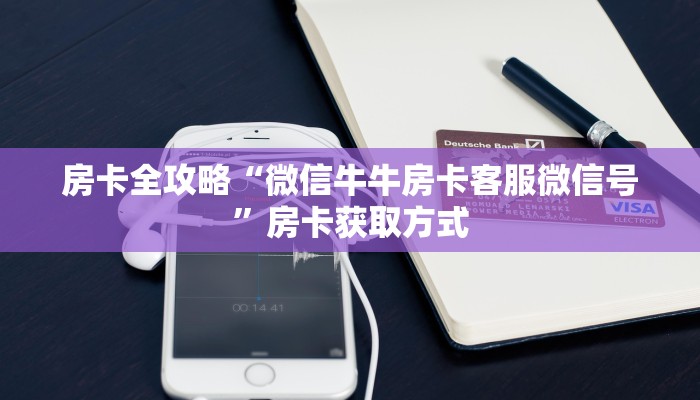 房卡全攻略“微信牛牛房卡客服微信号”房卡获取方式