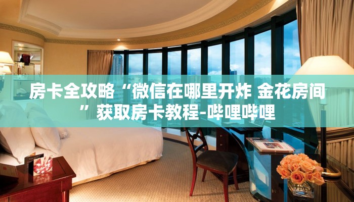 房卡全攻略“微信在哪里开炸 金花房间”获取房卡教程-哔哩哔哩