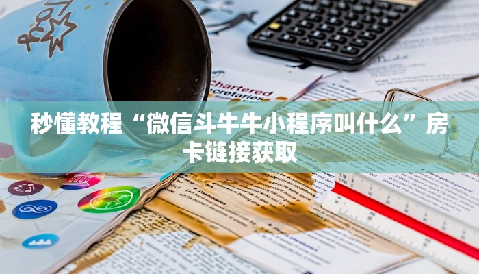 秒懂教程“微信斗牛牛小程序叫什么”房卡链接获取